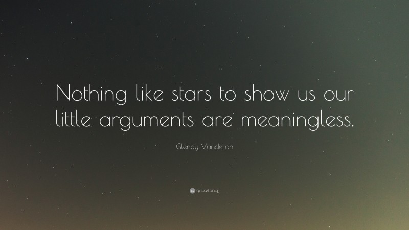 Glendy Vanderah Quote: “Nothing like stars to show us our little arguments are meaningless.”