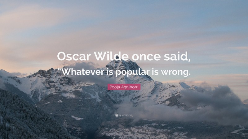 Pooja Agnihotri Quote: “Oscar Wilde once said, “Whatever is popular is wrong.”