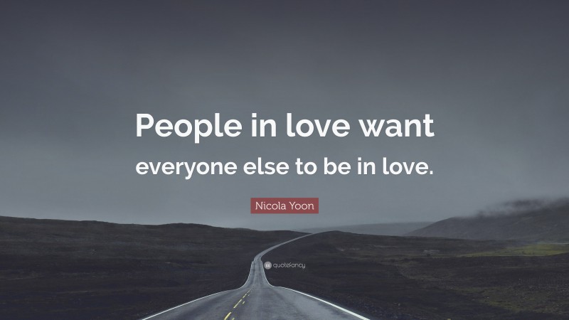 Nicola Yoon Quote: “People in love want everyone else to be in love.”