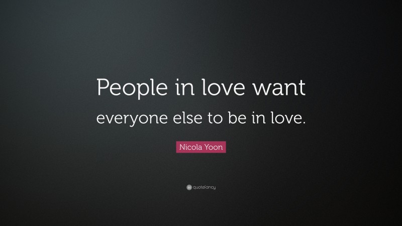 Nicola Yoon Quote: “People in love want everyone else to be in love.”