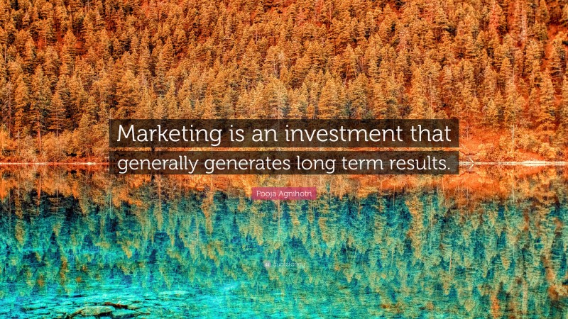 Pooja Agnihotri Quote: “Marketing is an investment that generally generates long term results.”