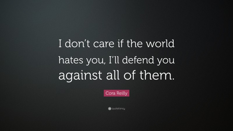 Cora Reilly Quote: “I don’t care if the world hates you, I’ll defend you against all of them.”