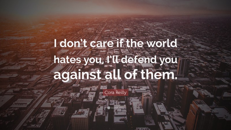 Cora Reilly Quote: “I don’t care if the world hates you, I’ll defend you against all of them.”