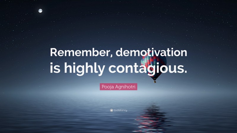 Pooja Agnihotri Quote: “Remember, demotivation is highly contagious.”