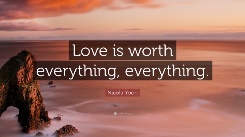 Nicola Yoon Quote: “Love is worth everything, everything.”