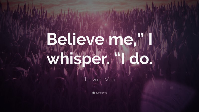 Tahereh Mafi Quote: “Believe me,” I whisper. “I do.”