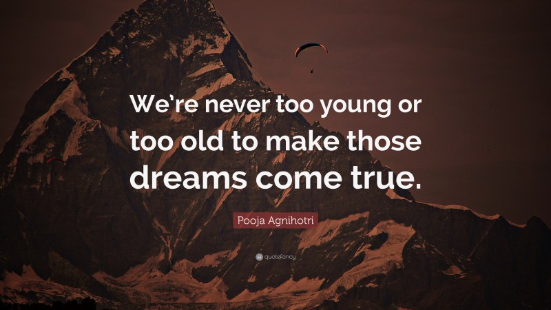 Pooja Agnihotri Quote: “We’re never too young or too old to make those dreams come true.”