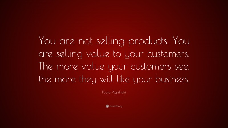 Pooja Agnihotri Quote: “You are not selling products. You are selling value to your customers. The more value your customers see, the more they will like your business.”