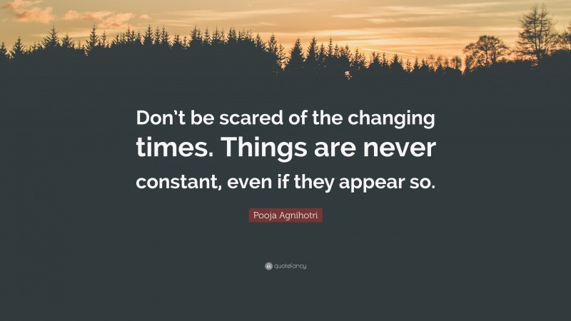 Pooja Agnihotri Quote: “Don’t be scared of the changing times. Things are never constant, even if they appear so.”