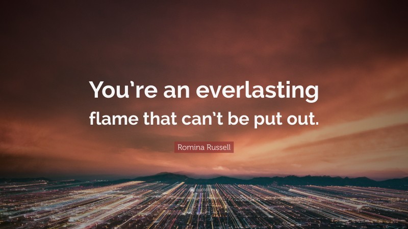 Romina Russell Quote: “You’re an everlasting flame that can’t be put out.”