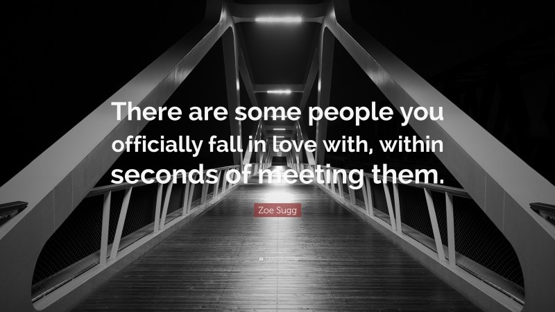 Zoe Sugg Quote: “There are some people you officially fall in love with, within seconds of meeting them.”