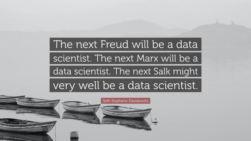 Seth Stephens-Davidowitz Quote: “The next Freud will be a data scientist. The next Marx will be a data scientist. The next Salk might very well be a data scientist.”