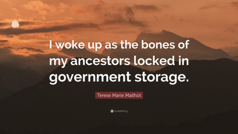 Terese Marie Mailhot Quote: “I woke up as the bones of my ancestors locked in government storage.”