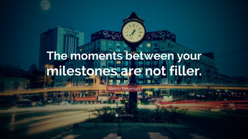Nelou Keramati Quote: “The moments between your milestones are not filler.”