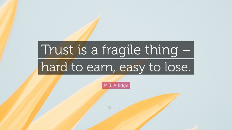 M.J. Arlidge Quote: “Trust is a fragile thing – hard to earn, easy to lose.”