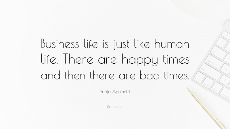Pooja Agnihotri Quote: “Business life is just like human life. There are happy times and then there are bad times.”