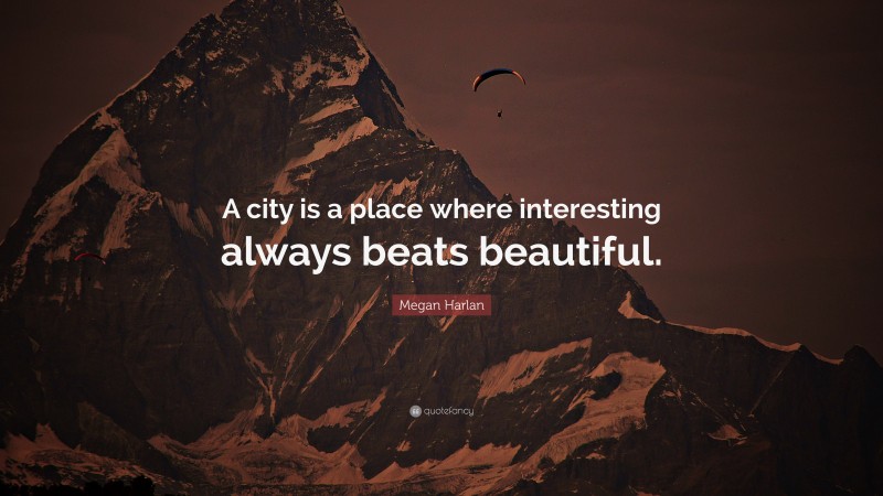 Megan Harlan Quote: “A city is a place where interesting always beats beautiful.”