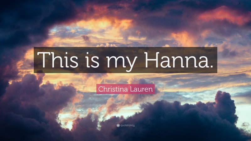 Christina Lauren Quote: “This is my Hanna.”
