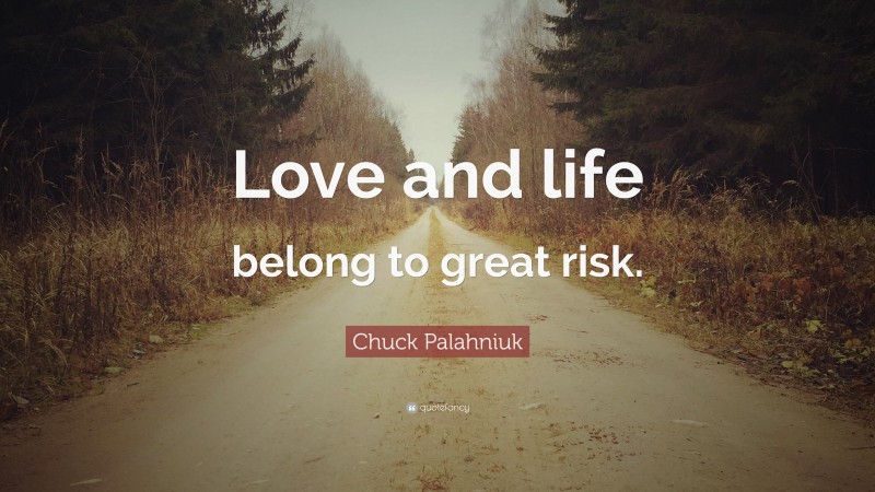 Chuck Palahniuk Quote: “Love and life belong to great risk.”