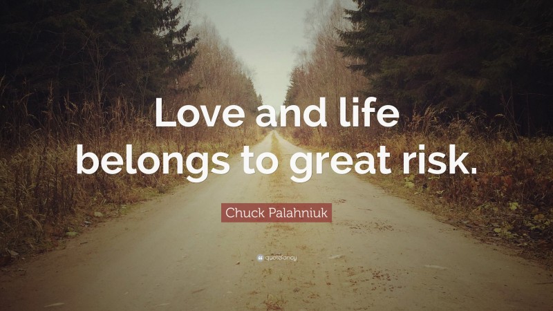 Chuck Palahniuk Quote: “Love and life belongs to great risk.”
