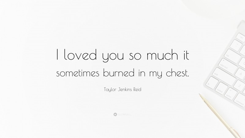 Taylor Jenkins Reid Quote: “I loved you so much it sometimes burned in my chest.”