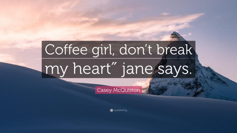 Casey McQuiston Quote: “Coffee girl, don’t break my heart″ jane says.”