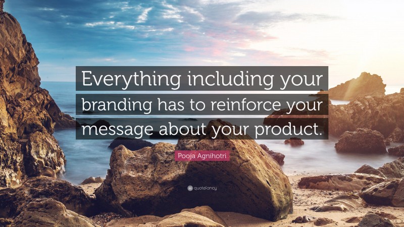 Pooja Agnihotri Quote: “Everything including your branding has to reinforce your message about your product.”