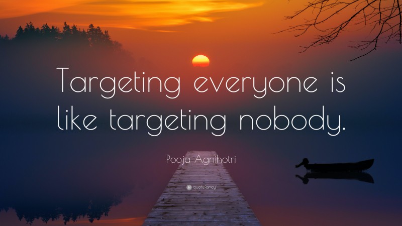 Pooja Agnihotri Quote: “Targeting everyone is like targeting nobody.”