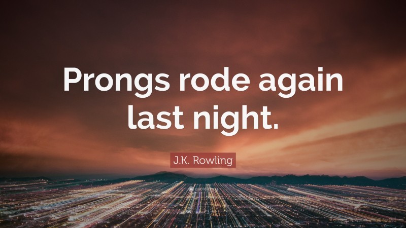 J.K. Rowling Quote: “Prongs rode again last night.”