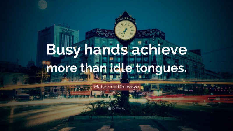 Matshona Dhliwayo Quote: “Busy hands achieve more than idle tongues.”
