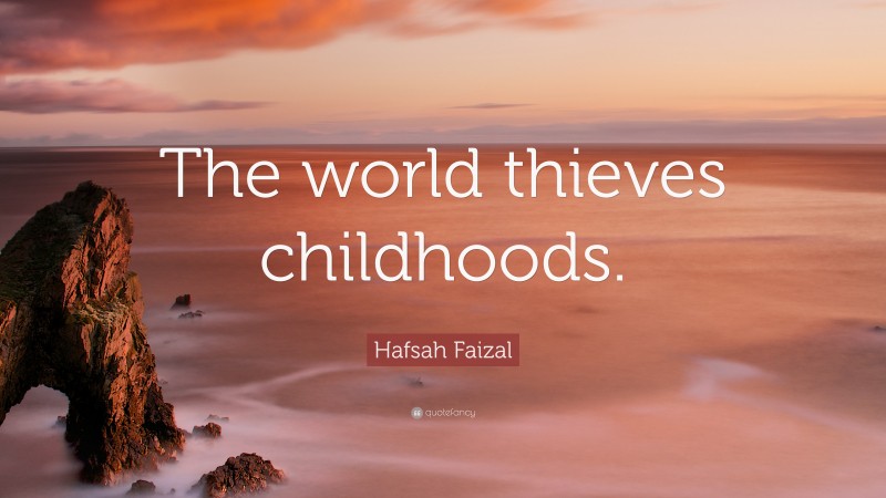 Hafsah Faizal Quote: “The world thieves childhoods.”