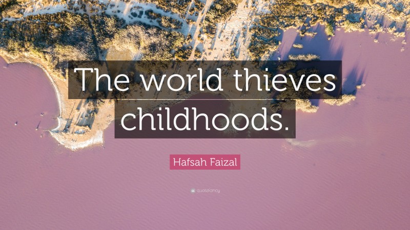 Hafsah Faizal Quote: “The world thieves childhoods.”