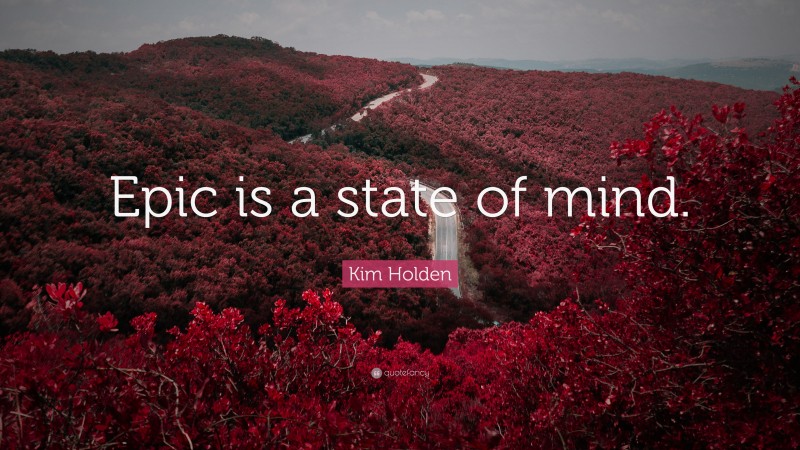 Kim Holden Quote: “Epic is a state of mind.”
