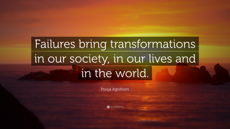 Pooja Agnihotri Quote: “Failures bring transformations in our society, in our lives and in the world.”