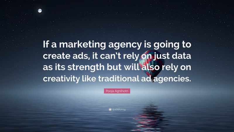 Pooja Agnihotri Quote: “If a marketing agency is going to create ads, it can’t rely on just data as its strength but will also rely on creativity like traditional ad agencies.”