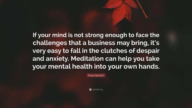 Pooja Agnihotri Quote: “If your mind is not strong enough to face the challenges that a business may bring, it’s very easy to fall in the clutches of despair and anxiety. Meditation can help you take your mental health into your own hands.”