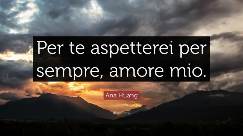 Ana Huang Quote: “Per te aspetterei per sempre, amore mio.”