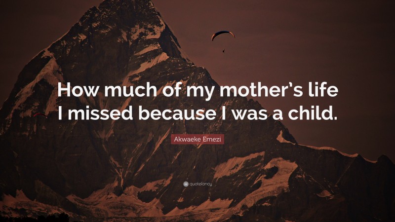 Akwaeke Emezi Quote: “How much of my mother’s life I missed because I was a child.”