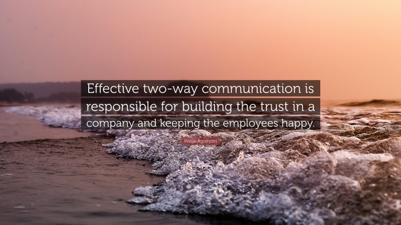 Pooja Agnihotri Quote: “Effective two-way communication is responsible for building the trust in a company and keeping the employees happy.”