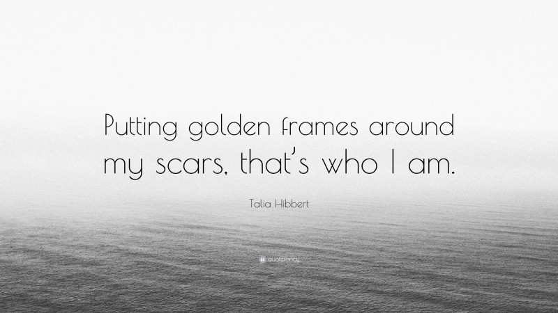 Talia Hibbert Quote: “Putting golden frames around my scars, that’s who I am.”