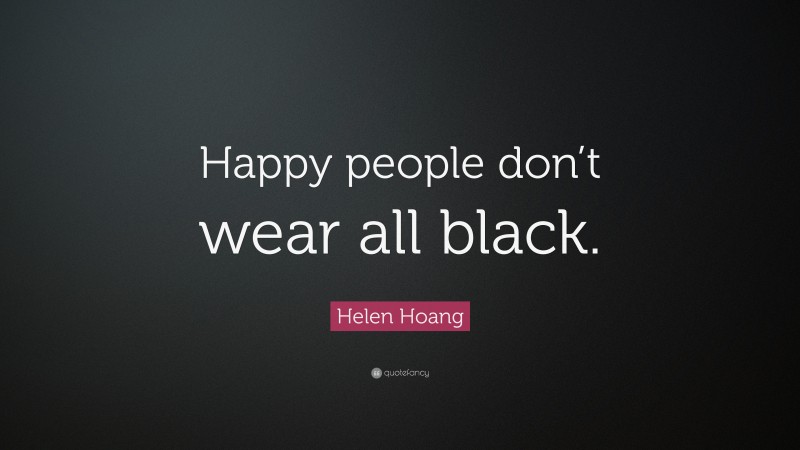 Helen Hoang Quote: “Happy people don’t wear all black.”