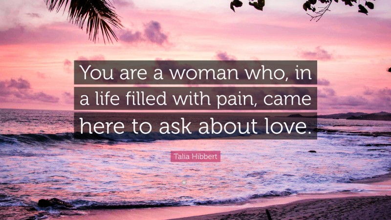 Talia Hibbert Quote: “You are a woman who, in a life filled with pain, came here to ask about love.”