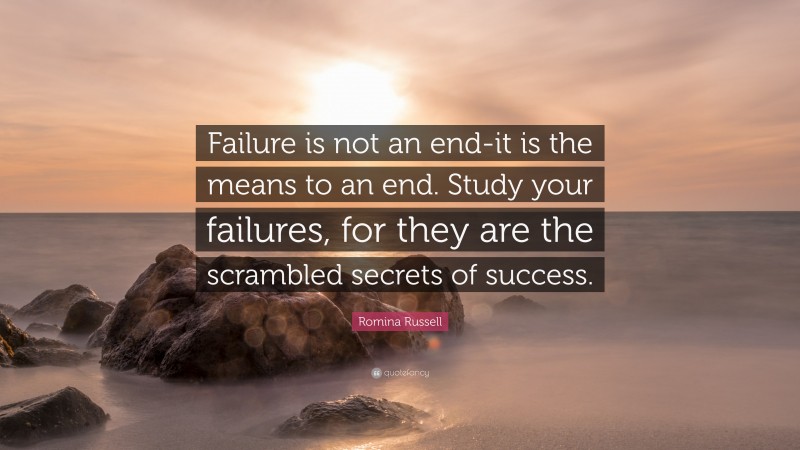 Romina Russell Quote: “Failure is not an end-it is the means to an end. Study your failures, for they are the scrambled secrets of success.”