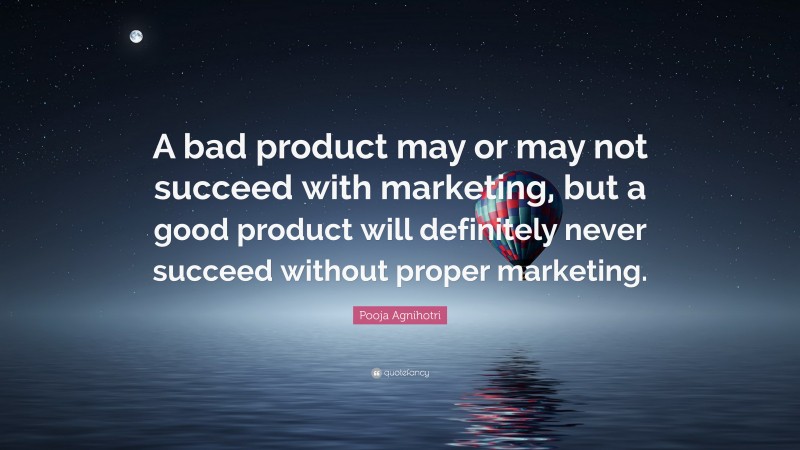 Pooja Agnihotri Quote: “A bad product may or may not succeed with marketing, but a good product will definitely never succeed without proper marketing.”