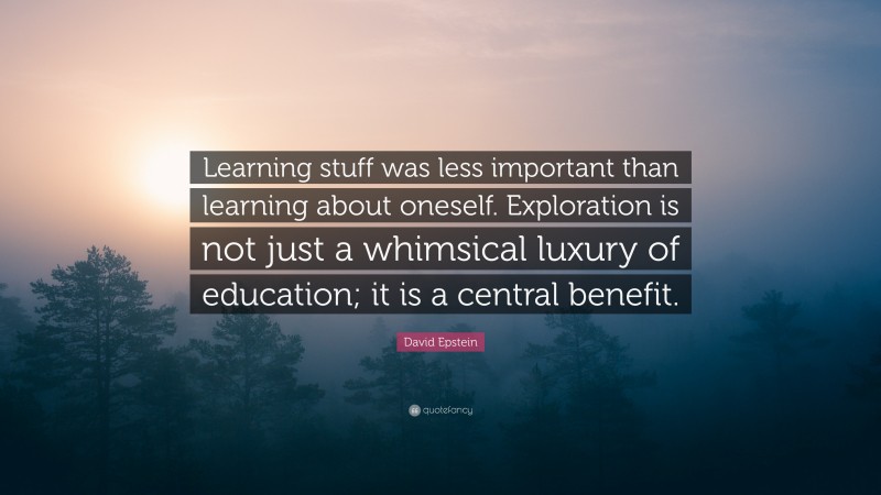 David Epstein Quote: “Learning stuff was less important than learning about oneself. Exploration is not just a whimsical luxury of education; it is a central benefit.”