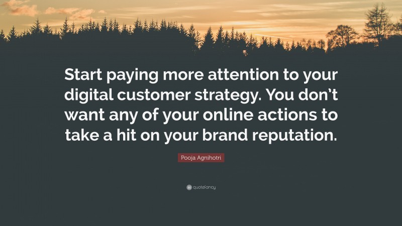 Pooja Agnihotri Quote: “Start paying more attention to your digital customer strategy. You don’t want any of your online actions to take a hit on your brand reputation.”