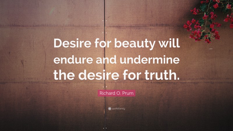 Richard O. Prum Quote: “Desire for beauty will endure and undermine the desire for truth.”