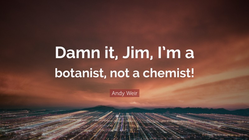 Andy Weir Quote: “Damn it, Jim, I’m a botanist, not a chemist!”