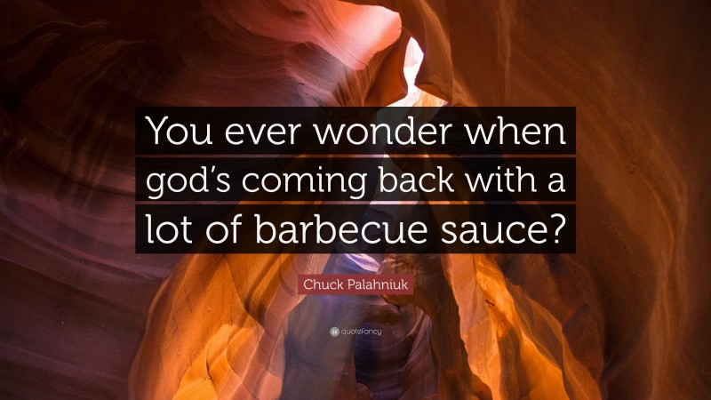 Chuck Palahniuk Quote: “You ever wonder when god’s coming back with a lot of barbecue sauce?”