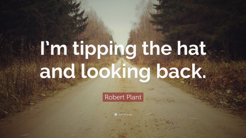 Robert Plant Quote: “I’m tipping the hat and looking back.”